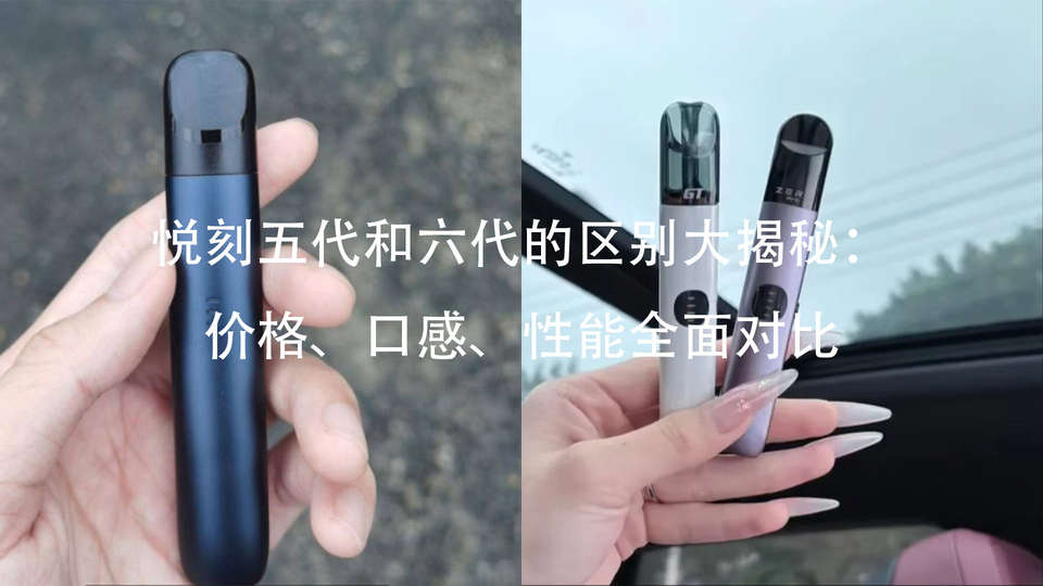 relx悦刻五代和六代的区别大揭秘:价格、口感、性能全面对比 relx悦刻五代和六代的区别大揭秘:价格、口感、性能全面对比